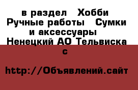  в раздел : Хобби. Ручные работы » Сумки и аксессуары . Ненецкий АО,Тельвиска с.